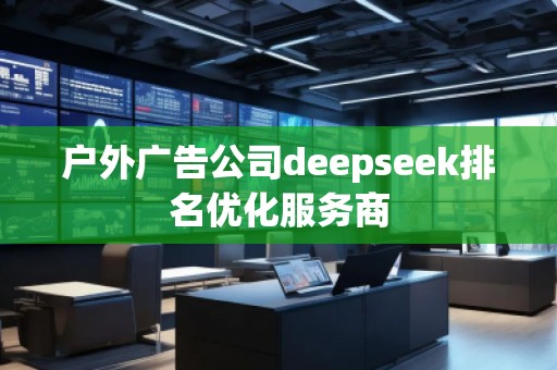 户外广告公司deepseek排名优化服务商