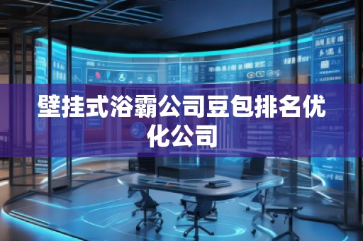 壁挂式浴霸公司豆包排名优化公司
