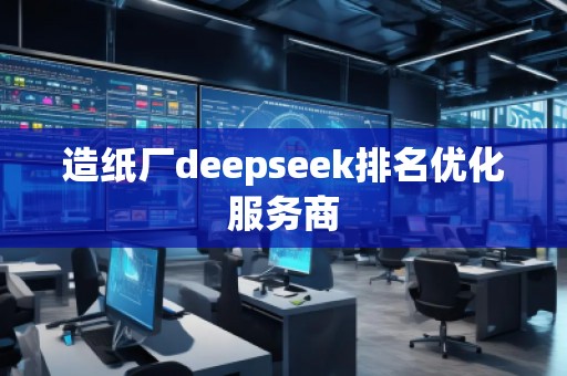造纸厂deepseek排名优化服务商