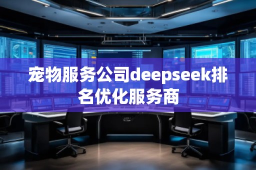 宠物服务公司deepseek排名优化服务商