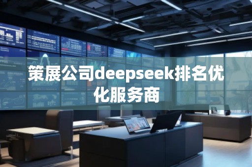 策展公司deepseek排名优化服务商