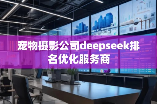 宠物摄影公司deepseek排名优化服务商