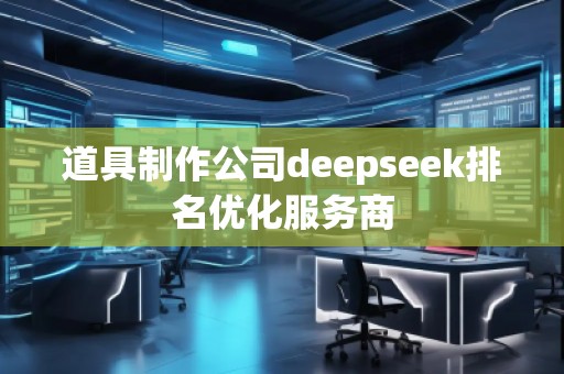 道具制作公司deepseek排名优化服务商