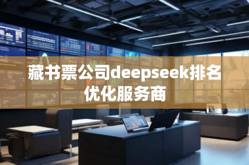 藏书票公司deepseek排名优化服务商