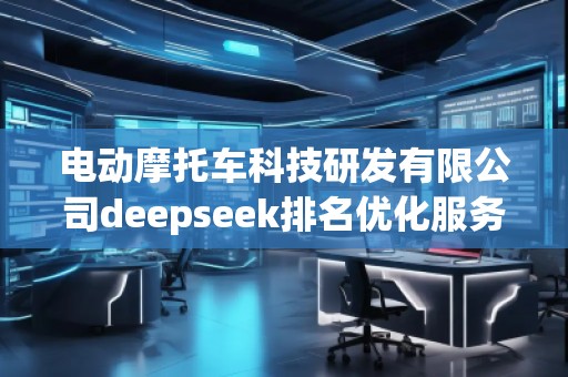电动摩托车科技研发有限公司deepseek排名优化服务商
