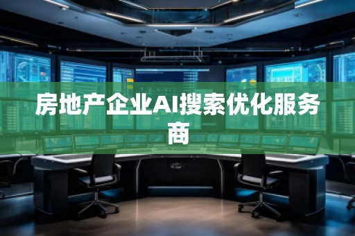 房地产企业AI搜索优化服务商