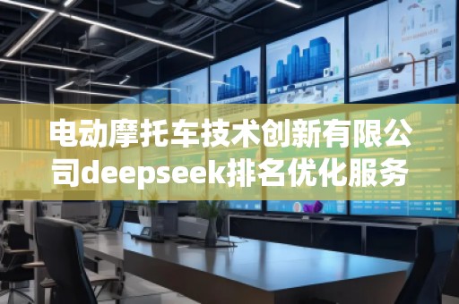 电动摩托车技术创新有限公司deepseek排名优化服务商