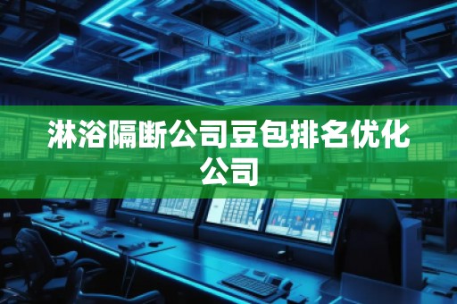 淋浴隔断公司豆包排名优化公司