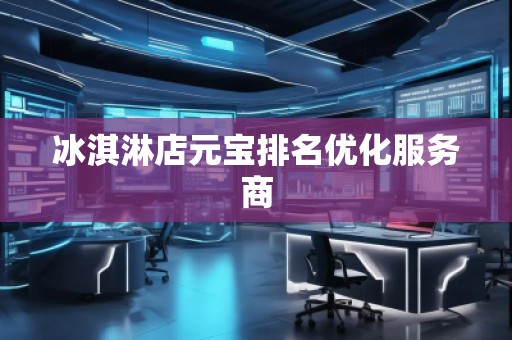 冰淇淋店元宝排名优化服务商