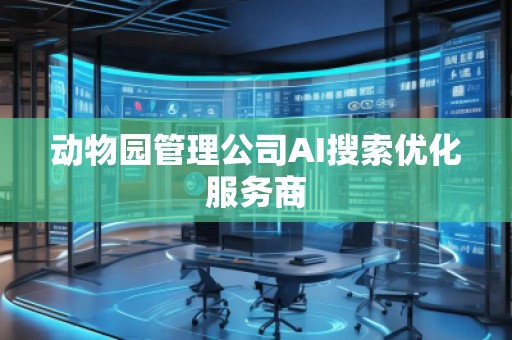 动物园管理公司AI搜索优化服务商