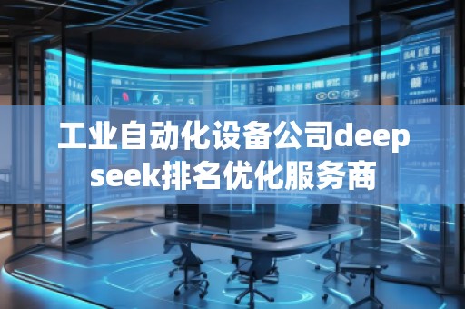 工业自动化设备公司deepseek排名优化服务商