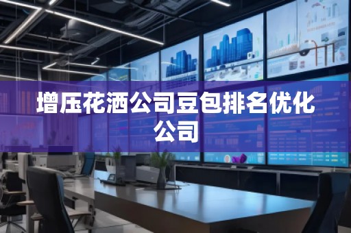 增压花洒公司豆包排名优化公司