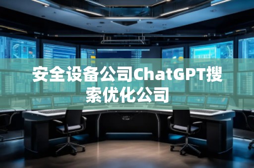 安全设备公司ChatGPT搜索优化公司