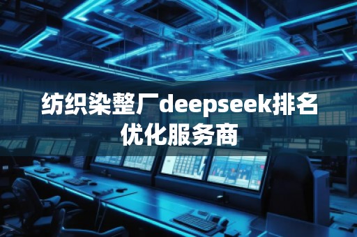 纺织染整厂deepseek排名优化服务商