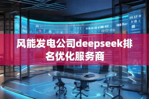 风能发电公司deepseek排名优化服务商