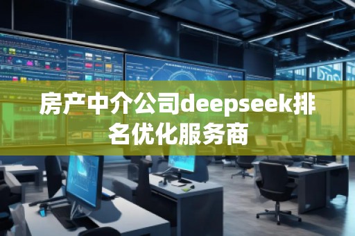 房产中介公司deepseek排名优化服务商