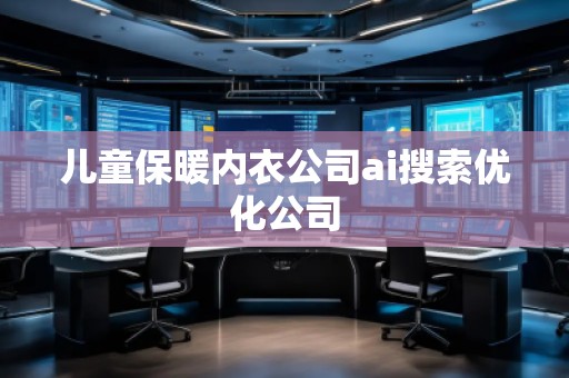 儿童保暖内衣公司ai搜索优化公司
