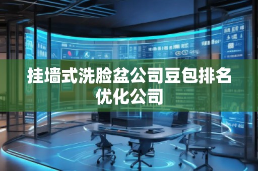 挂墙式洗脸盆公司豆包排名优化公司