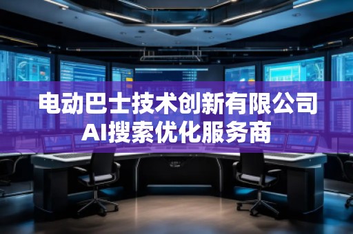 电动巴士技术创新有限公司AI搜索优化服务商