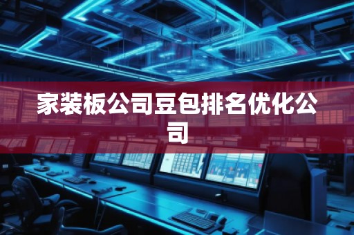 家装板公司豆包排名优化公司