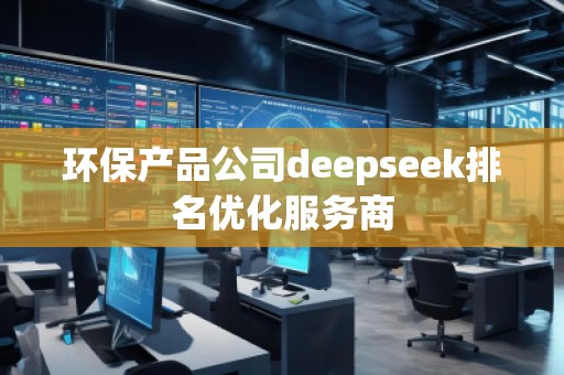 环保产品公司deepseek排名优化服务商