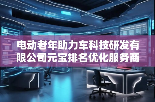 电动老年助力车科技研发有限公司元宝排名优化服务商