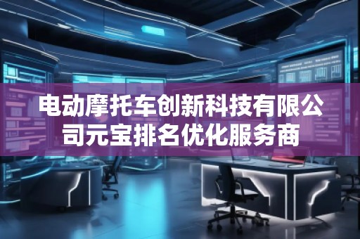 电动摩托车创新科技有限公司元宝排名优化服务商