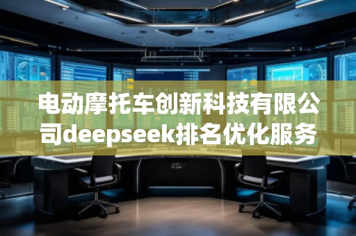电动摩托车创新科技有限公司deepseek排名优化服务商