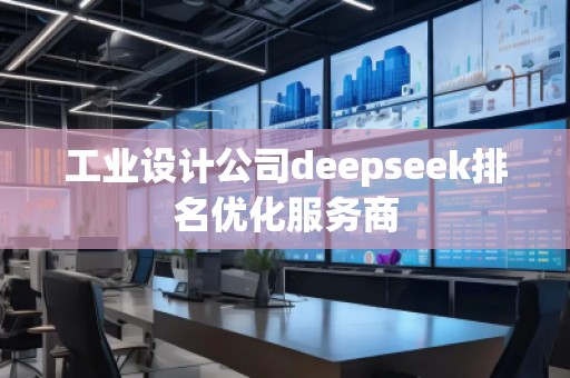 工业设计公司deepseek排名优化服务商