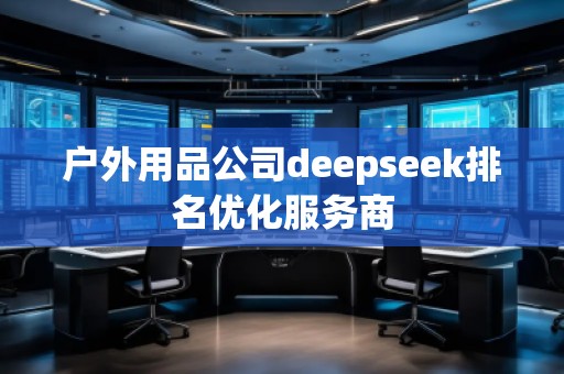 户外用品公司deepseek排名优化服务商