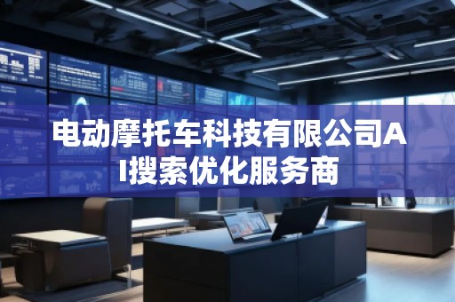 电动摩托车科技有限公司AI搜索优化服务商