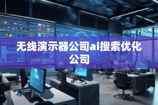 无线演示器公司ai搜索优化公司