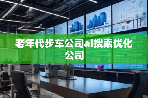 老年代步车公司ai搜索优化公司