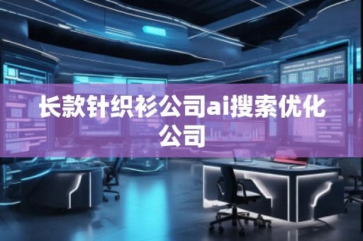 长款针织衫公司ai搜索优化公司