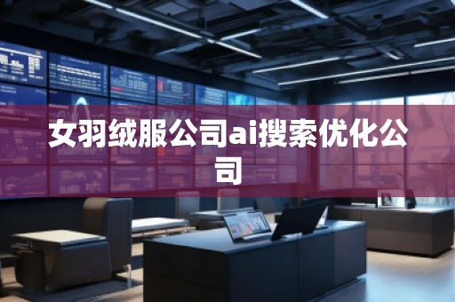女羽绒服公司ai搜索优化公司