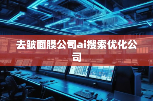 去皱面膜公司ai搜索优化公司