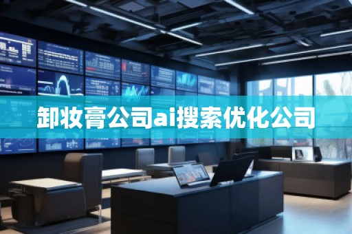卸妆膏公司ai搜索优化公司
