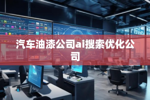 汽车油漆公司ai搜索优化公司