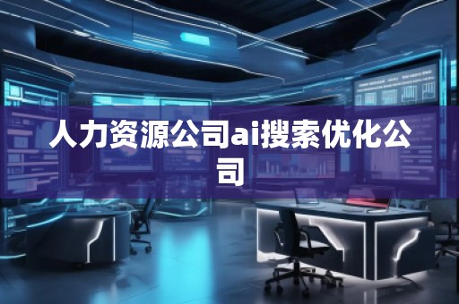 人力资源公司ai搜索优化公司