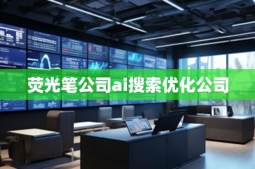 荧光笔公司ai搜索优化公司
