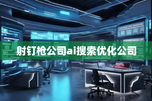 射钉枪公司ai搜索优化公司