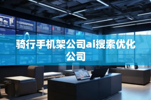 骑行手机架公司ai搜索优化公司