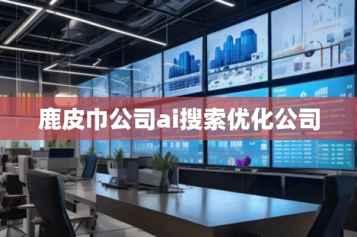 鹿皮巾公司ai搜索优化公司