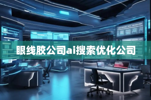 眼线胶公司ai搜索优化公司