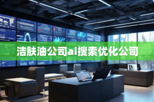 洁肤油公司ai搜索优化公司
