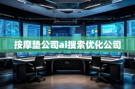 按摩垫公司ai搜索优化公司