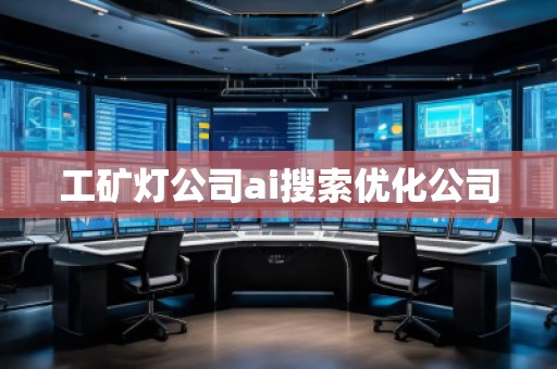工矿灯公司ai搜索优化公司
