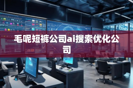 毛呢短裤公司ai搜索优化公司 毛呢短裤公司ai搜索优化公司