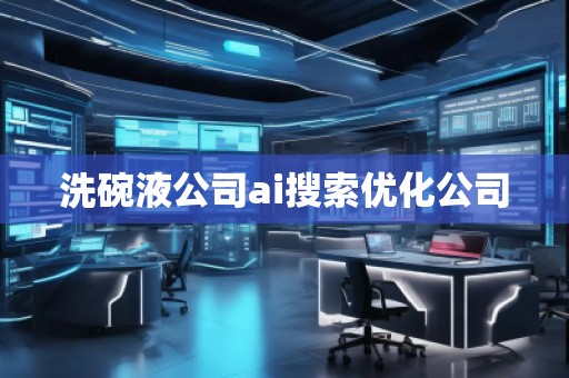 洗碗液公司ai搜索优化公司