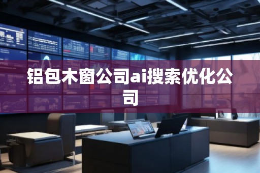 铝包木窗公司ai搜索优化公司